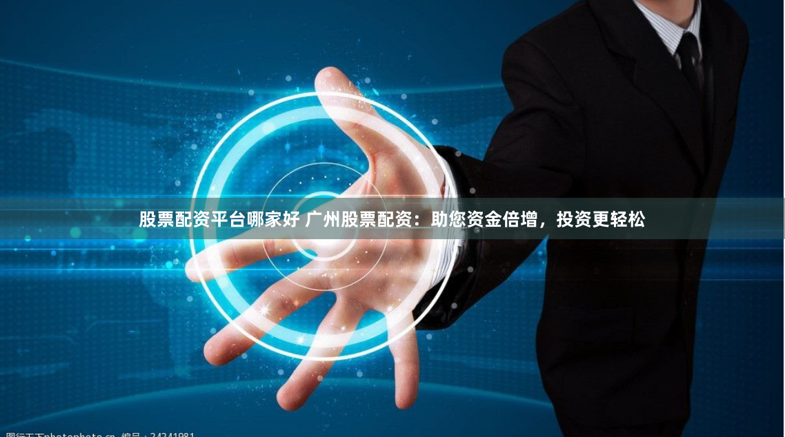 股票配资平台哪家好 广州股票配资：助您资金倍增，投资更轻松